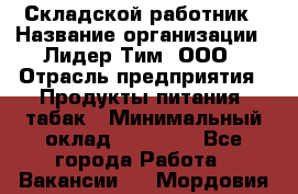 Складской работник › Название организации ­ Лидер Тим, ООО › Отрасль предприятия ­ Продукты питания, табак › Минимальный оклад ­ 37 000 - Все города Работа » Вакансии   . Мордовия респ.